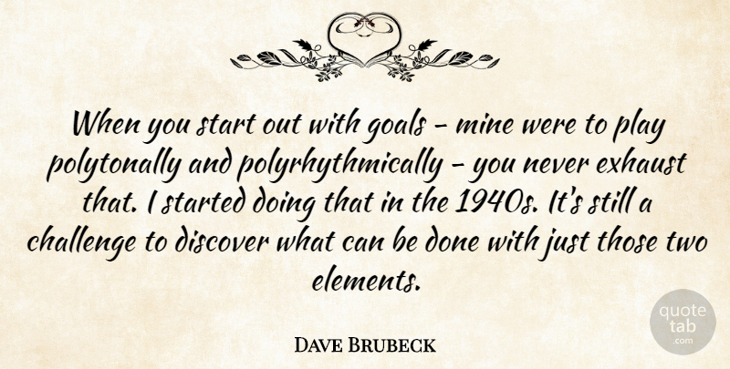 Dave Brubeck Quote About Discover, Exhaust, Mine: When You Start Out With...