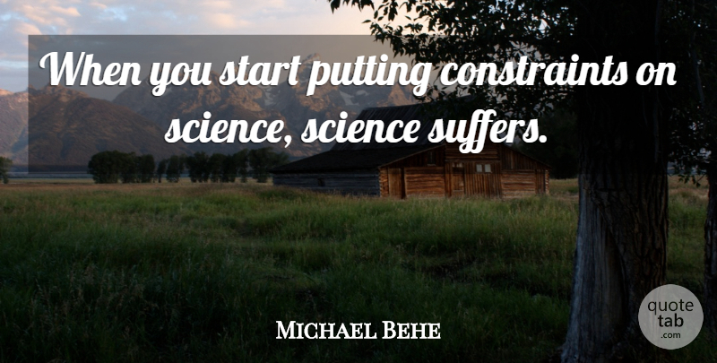 Michael Behe Quote About Putting, Science, Start: When You Start Putting Constraints...