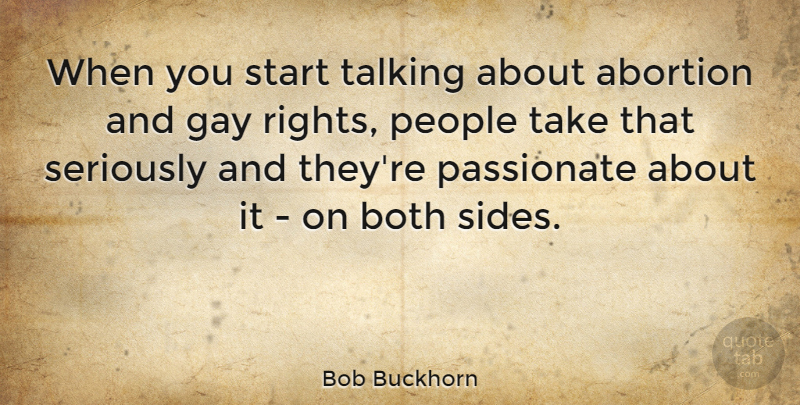 Bob Buckhorn Quote About Both, Passionate, People, Seriously, Talking: When You Start Talking About...