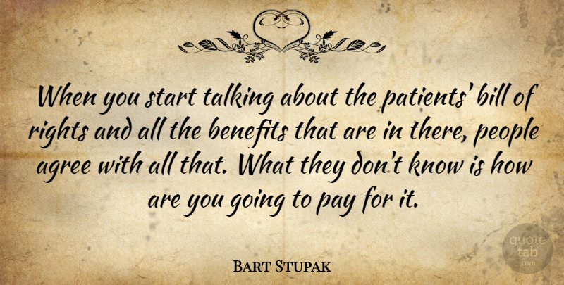 Bart Stupak Quote About Agree, Benefits, Bill, Pay, People: When You Start Talking About...