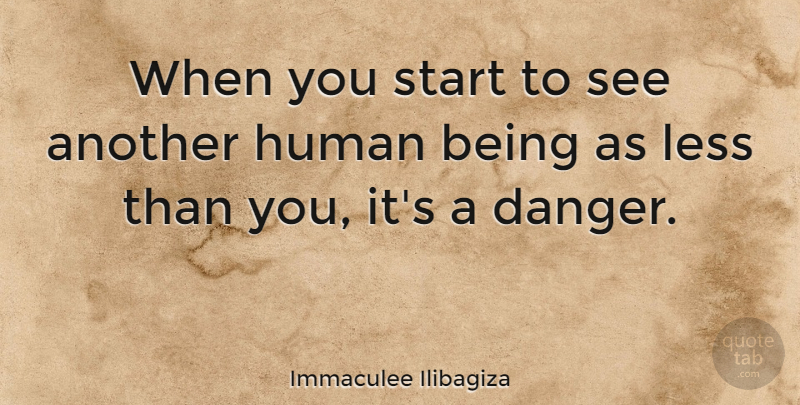 Immaculee Ilibagiza Quote About Danger, Humans, Human Beings: When You Start To See...