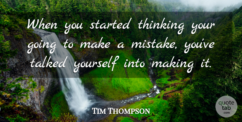 Tim Thompson Quote About Talked, Thinking: When You Started Thinking Your...
