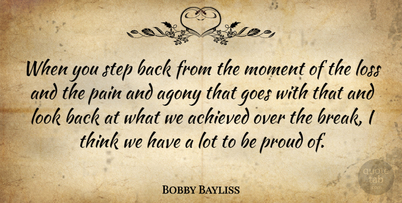 Bobby Bayliss Quote About Achieved, Agony, Goes, Loss, Moment: When You Step Back From...