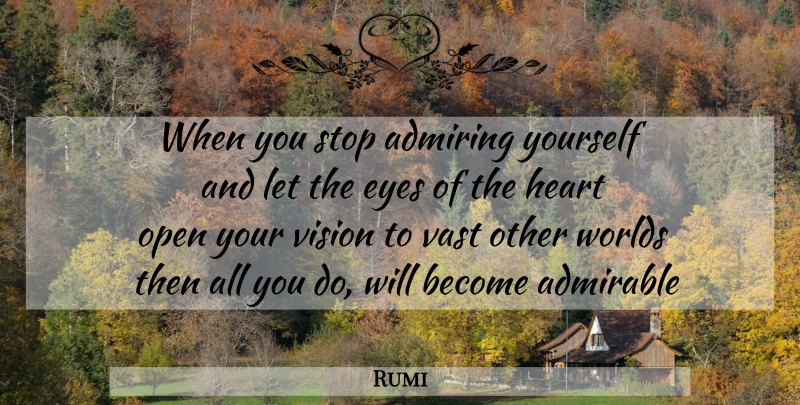 Rumi Quote About Eye, Heart, Other Worlds: When You Stop Admiring Yourself...