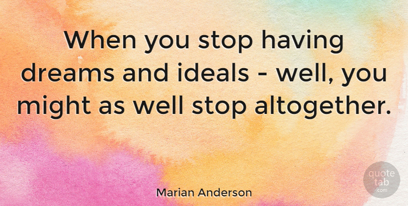 Marian Anderson Quote About Dream, Might, Wells: When You Stop Having Dreams...