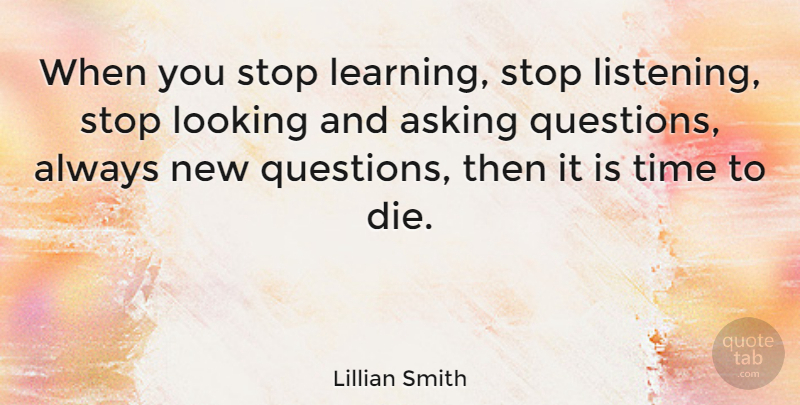 Lillian Smith Quote About Time, Asking Questions, Diversity: When You Stop Learning Stop...