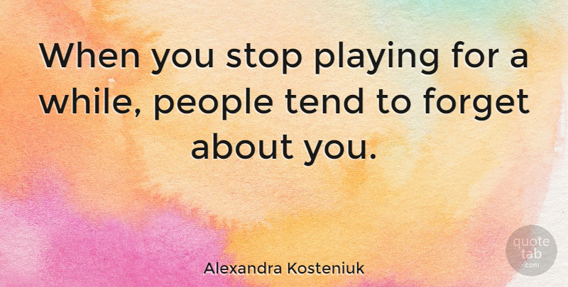 Alexandra Kosteniuk Quote About People, Forget: When You Stop Playing For...