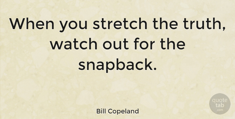 Bill Copeland Quote About undefined: When You Stretch The Truth...