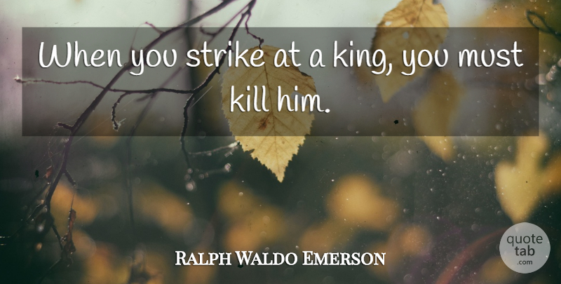 Ralph Waldo Emerson Quote About Wise, Kings, Strikes: When You Strike At A...