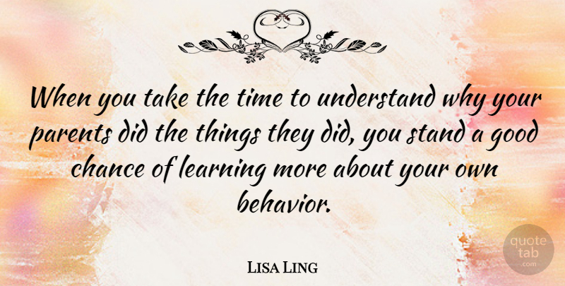 Lisa Ling Quote About Chance, Good, Learning, Parents, Time: When You Take The Time...