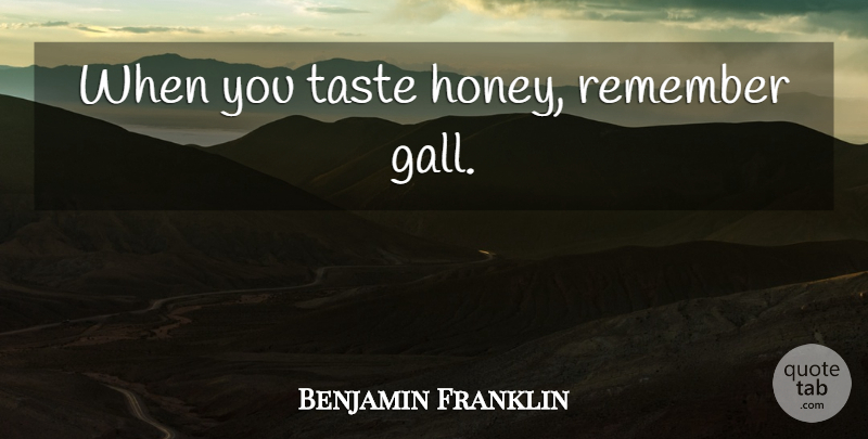 Benjamin Franklin Quote About Taste, Honey, Remember: When You Taste Honey Remember...
