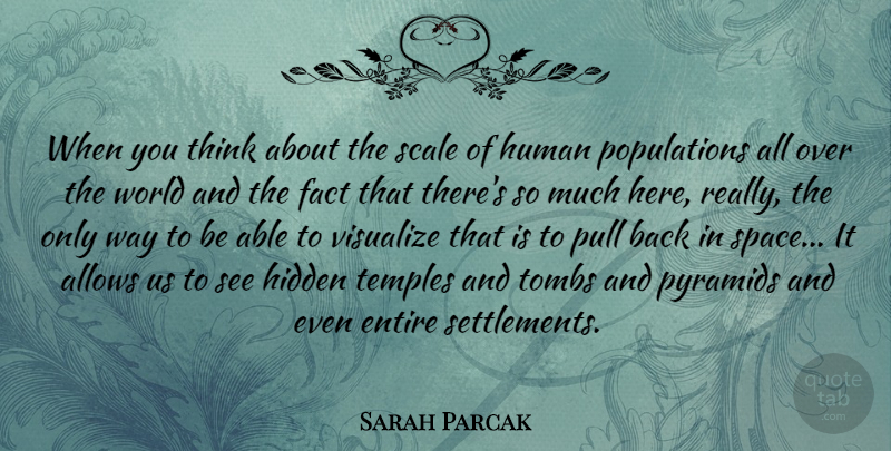 Sarah Parcak Quote About Entire, Human, Pull, Pyramids, Scale: When You Think About The...