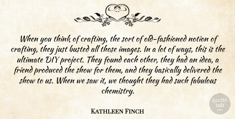 Kathleen Finch Quote About Basically, Busted, Delivered, Fabulous, Found: When You Think Of Crafting...
