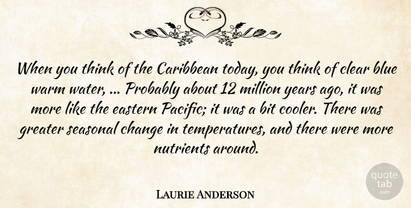 Laurie Anderson Quote About Bit, Blue, Caribbean, Change, Clear: When You Think Of The...