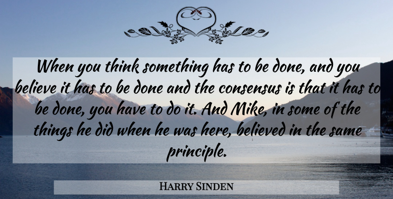 Harry Sinden Quote About Believe, Believed, Consensus: When You Think Something Has...
