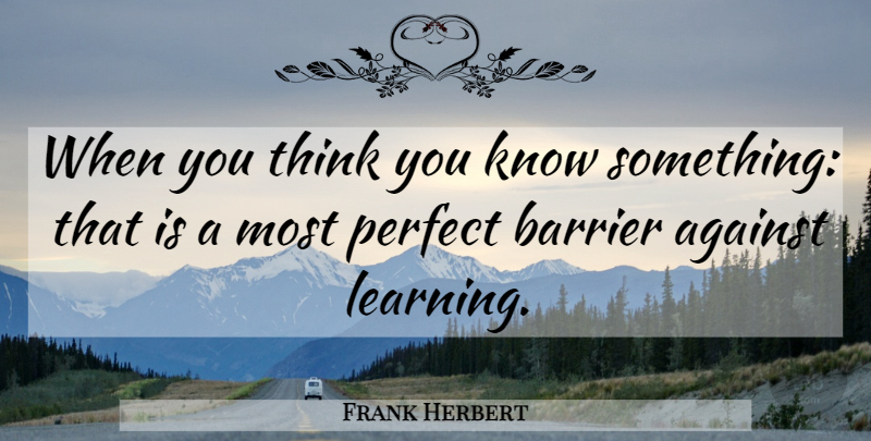 Frank Herbert Quote About Thinking, Perfect, You Think You Know: When You Think You Know...