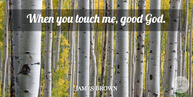 James Brown Quote About Compliment, Good God, Touch Me: When You Touch Me Good...