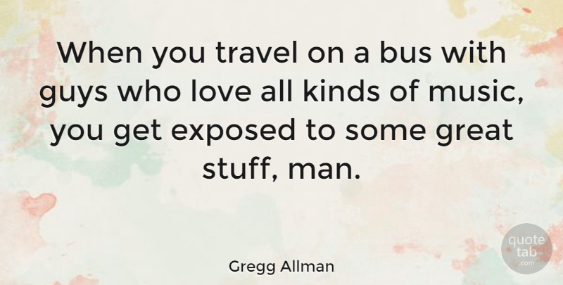 Gregg Allman Quote About Bus, Exposed, Great, Guys, Kinds: When You Travel On A...
