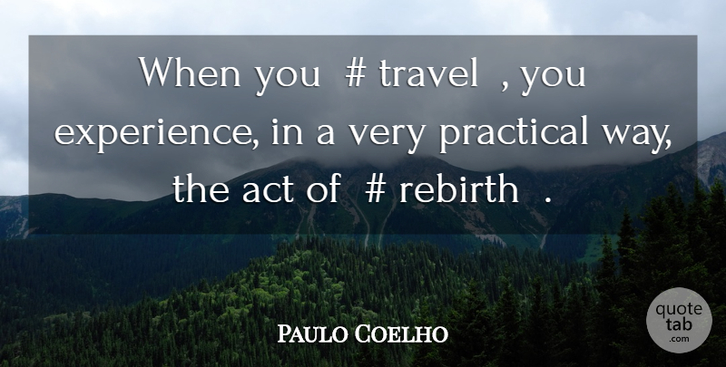 Paulo Coelho Quote About Way, Rebirth, Practicals: When You Travel You Experience...