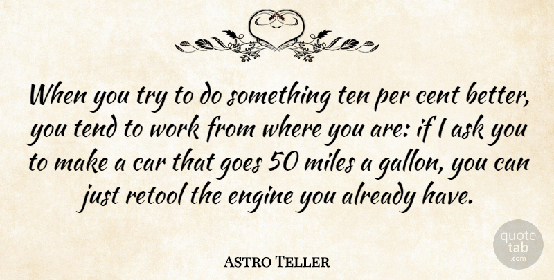 Astro Teller Quote About Car, Cent, Engine, Goes, Miles: When You Try To Do...