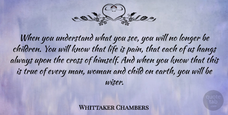 Whittaker Chambers Quote About Pain, Children, Men: When You Understand What You...