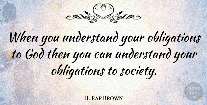 H. Rap Brown Quote About Obligation: When You Understand Your Obligations...