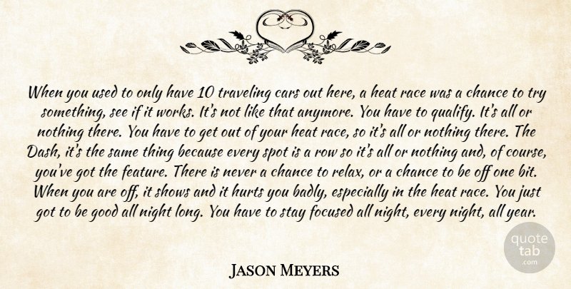 Jason Meyers Quote About Cars, Chance, Focused, Good, Heat: When You Used To Only...