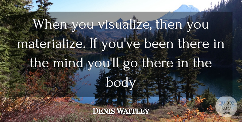 Denis Waitley Quote About Mind, Secret, Body: When You Visualize Then You...