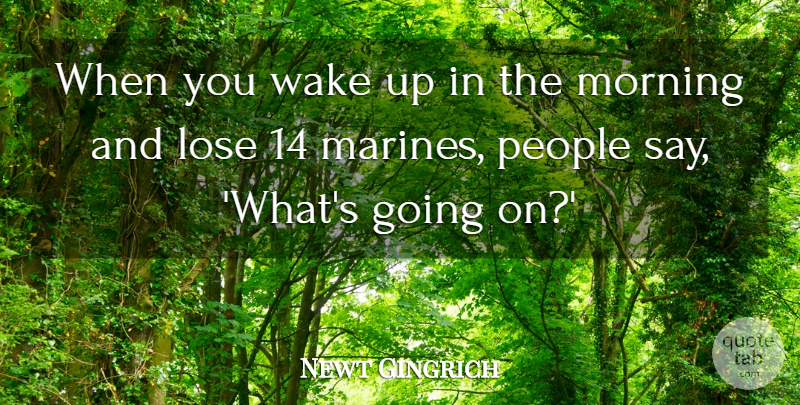 Newt Gingrich Quote About Lose, Morning, People, Wake: When You Wake Up In...