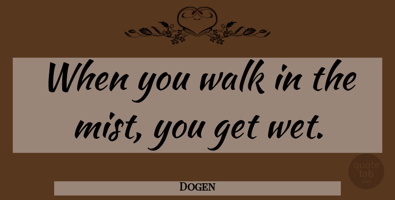 Dogen Quote About Mist, Walks, Wet: When You Walk In The...