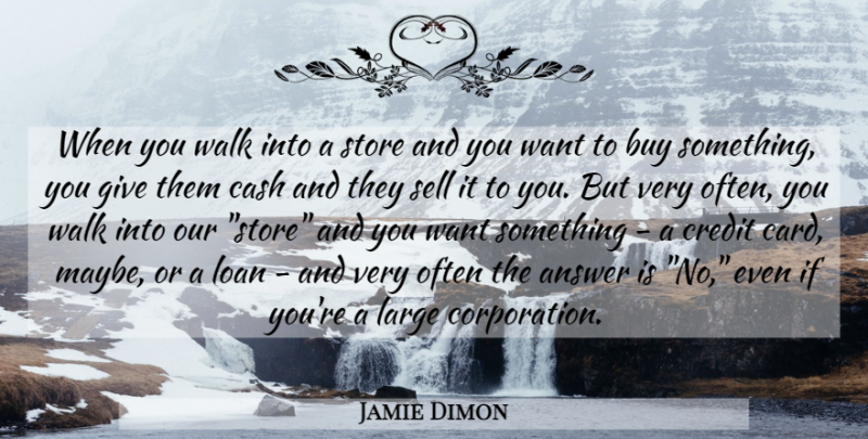 Jamie Dimon Quote About Want Something, Giving, Credit: When You Walk Into A...