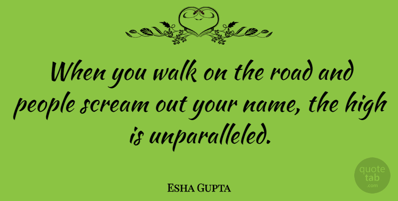 Esha Gupta Quote About High, People, Scream: When You Walk On The...