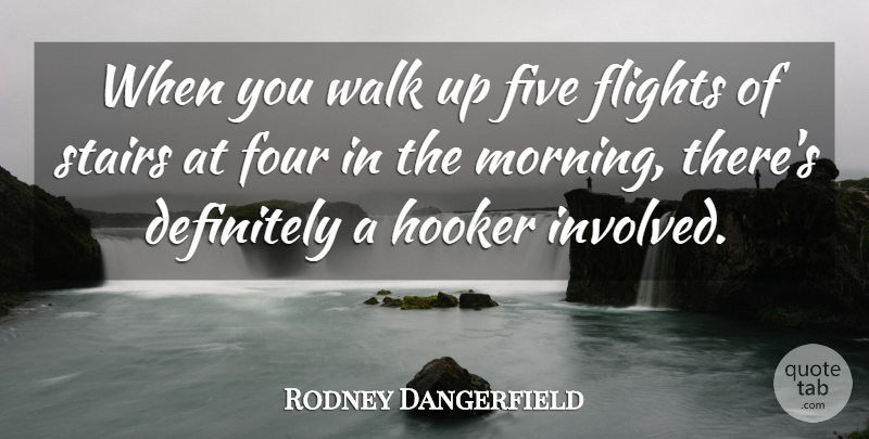 Rodney Dangerfield Quote About Morning, Four, Flight: When You Walk Up Five...