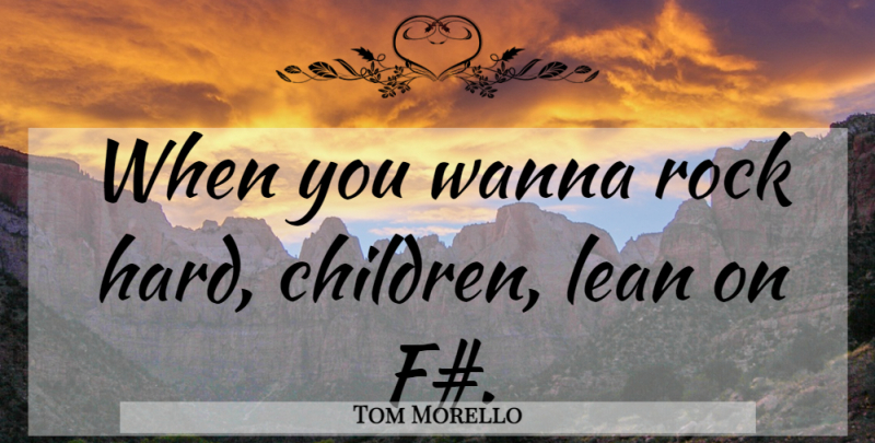 Tom Morello Quote About Children, Rocks, Hard: When You Wanna Rock Hard...