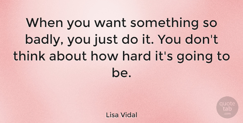 Lisa Vidal Quote About Thinking, Want Something, Hard: When You Want Something So...