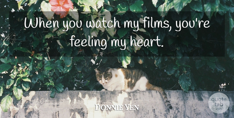 Donnie Yen Quote About Heart, Feelings, Watches: When You Watch My Films...