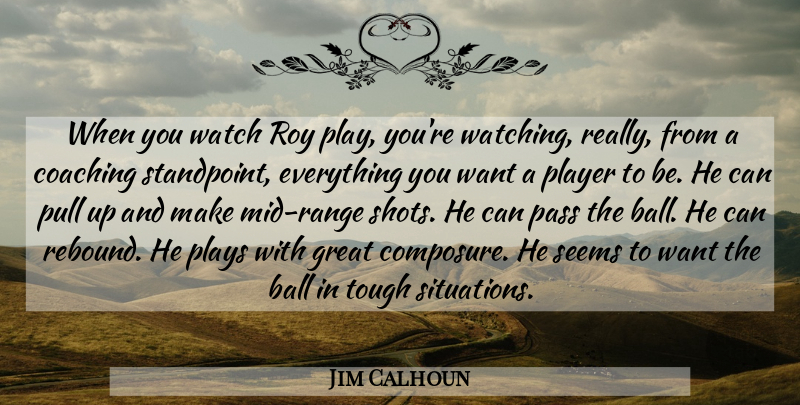 Jim Calhoun Quote About Ball, Coaching, Great, Pass, Player: When You Watch Roy Play...