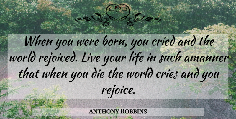 Anthony Robbins Quote About Cried, Cries, Die, Life: When You Were Born You...