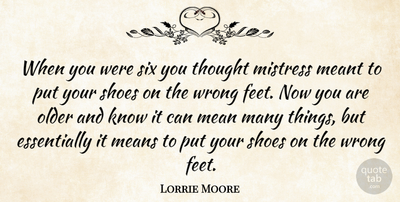Lorrie Moore Quote About Mean, Shoes, Feet: When You Were Six You...