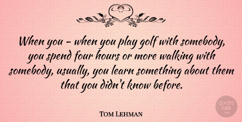 Tom Lehman Quote About Four, Hours, Spend: When You When You Play...