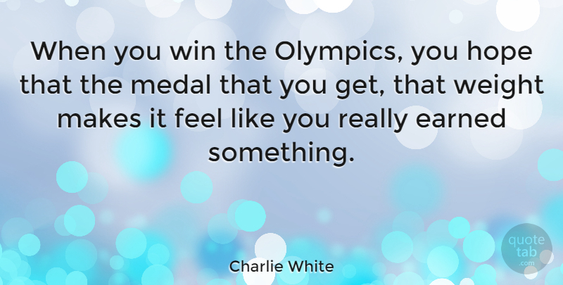 Charlie White Quote About Earned, Hope, Medal, Weight: When You Win The Olympics...