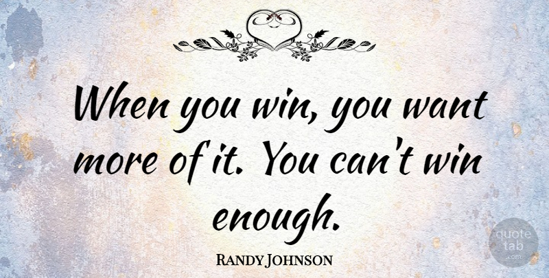 Randy Johnson Quote About Winning, Want, Enough: When You Win You Want...