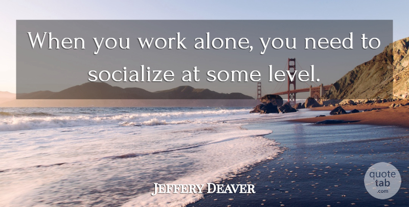 Jeffery Deaver Quote About Levels, Working Alone, Needs: When You Work Alone You...