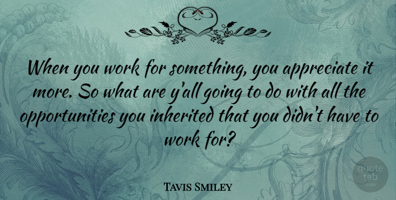 Tavis Smiley Quote About Opportunity, Appreciate: When You Work For Something...