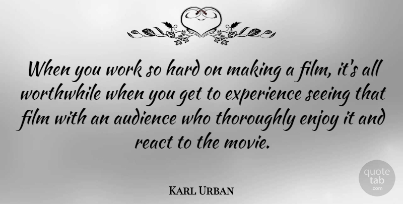 Karl Urban Quote About Film, Worthwhile, Enjoy: When You Work So Hard...