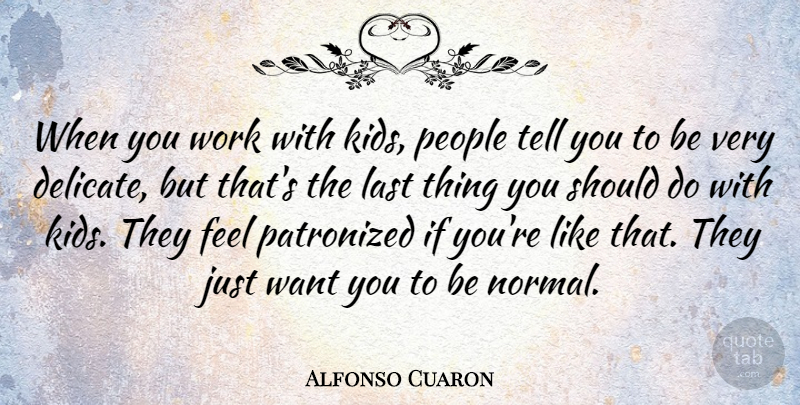 Alfonso Cuaron Quote About Kids, People, Want: When You Work With Kids...