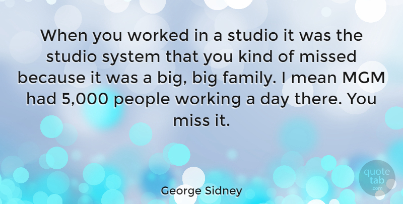 George Sidney Quote About American Director, Kindness, Mgm, Missed, People: When You Worked In A...