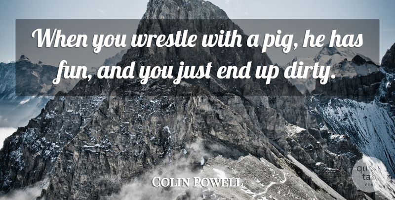 Colin Powell Quote About Fun, Dirty, Pigs: When You Wrestle With A...