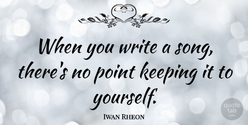 Iwan Rheon Quote About Song, Writing, No Point: When You Write A Song...