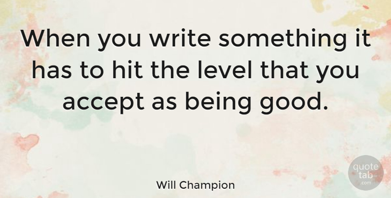 Will Champion Quote About Writing, Levels, Accepting: When You Write Something It...